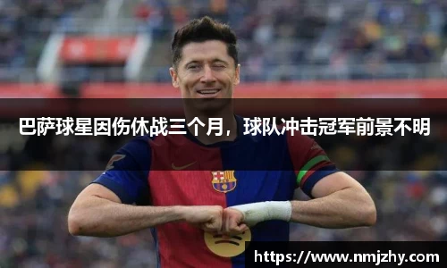 巴萨球星因伤休战三个月，球队冲击冠军前景不明