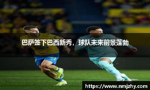 巴萨签下巴西新秀，球队未来前景蓬勃