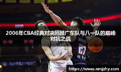 2006年CBA经典对决回顾广东队与八一队的巅峰对抗之战