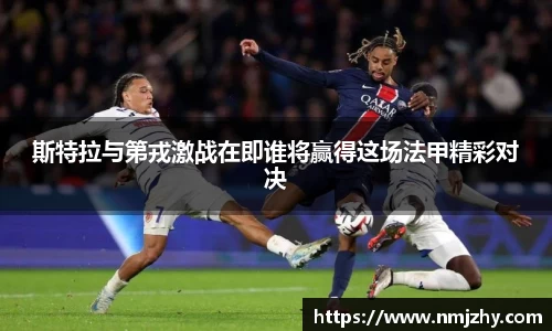 斯特拉与第戎激战在即谁将赢得这场法甲精彩对决