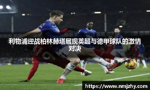 利物浦迎战柏林赫塔展现英超与德甲球队的激情对决
