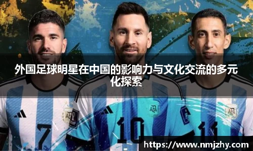 外国足球明星在中国的影响力与文化交流的多元化探索