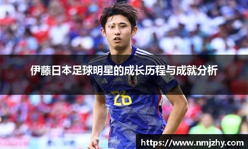 伊藤日本足球明星的成长历程与成就分析